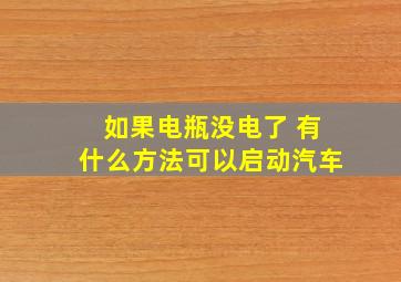 如果电瓶没电了 有什么方法可以启动汽车